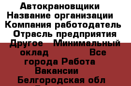 Автокрановщики › Название организации ­ Компания-работодатель › Отрасль предприятия ­ Другое › Минимальный оклад ­ 50 000 - Все города Работа » Вакансии   . Белгородская обл.,Белгород г.